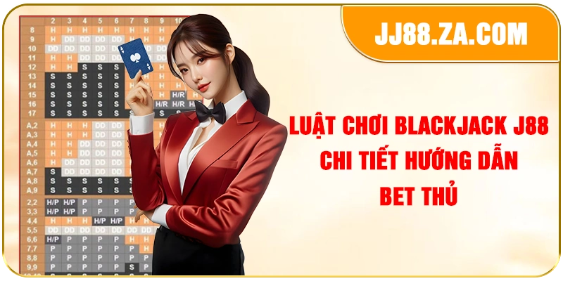 Luật chơi blackjack J88 chi tiết hướng dẫn bet thủ